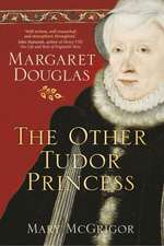 The Other Tudor Princess: Margaret Douglas, Henry VIII's Niece