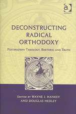 Deconstructing Radical Orthodoxy: Postmodern Theology, Rhetoric and Truth