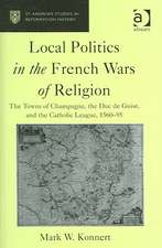 Local Politics in the French Wars of Religion: The Towns of Champagne, the Duc de Guise, and the Catholic League, 1560–95