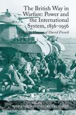 The British Way in Warfare: Power and the International System, 1856–1956: Essays in Honour of David French