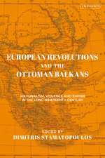 European Revolutions and the Ottoman Balkans: Nationalism, Violence and Empire in the Long Nineteenth-Century