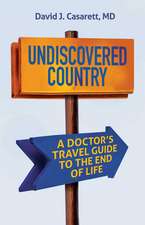 Undiscovered Country : A Doctor's Travel Guide to the End of Life 