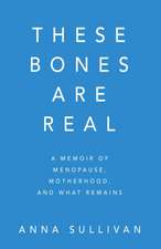 These Bones Are Real: A Memoir of Menopause, Motherhood, and What Remains