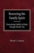 Renewing the Family Spirit Overcoming Conflict to Enjoy Stronger Family Ties