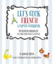 Let's Cook French, A Family Cookbook: Cuisinons Francais, Un livre pour toute la famille