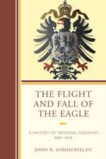 The Flight and Fall of the Eagle: A History of Medieval Germany 800 1648