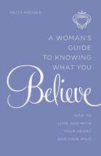 A Woman's Guide to Knowing What You Believe: How to Love God with Your Heart and Your Mind