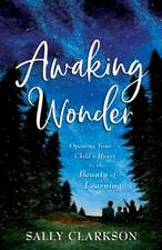 Awaking Wonder – Opening Your Child`s Heart to the Beauty of Learning