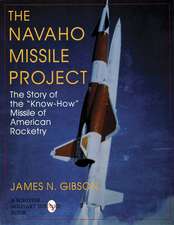 The Navaho Missile Project: The Story of the "Know-How" Missile of American Rocketry