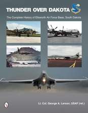 Thunder Over Dakota the Complete History of Ellsworth Air Force Base, South Dakota: A Chronological Record of Sacrifice and Heroism During the Western Indian Wars (1865-1898)