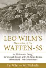 Leo Wilm's Memories of the Waffen-SS: An SS-Heimwehr Danzig, SS-Totenkopf-Division, and 9. SS-Panzer-Division Hohenstaufen Veteran Remembers