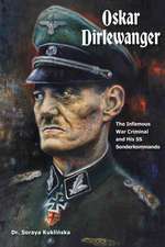 Oskar Dirlewanger: The Infamous War Criminal and His SS Sonderkommando