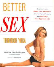 Better Sex Through Yoga: Easy Routines to Boost Your Sex Drive, Enhance Physical Pleasure, and Spice Up Your Bedroom Life