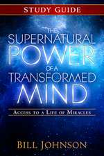 The Supernatural Power of a Transformed Mind Study Guide: Access to a Life of Miracles