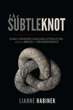 The Subtle Knot: Early Modern English Literature and the Birth of Neuroscience