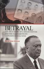 Betrayal: The True Story of J Edgar Hoover & the Nazi Saboteurs Captured During WWII