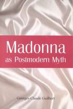 Madonna as Postmodern Myth: How One Star's Self-Construction Rewrites Sex, Gender, Hollywood and the American Dream