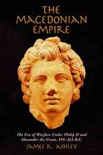 The Macedonian Empire: The Era of Warfare Under Philip II and Alexander the Great, 359-323 B.C.