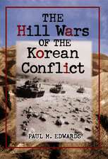 The Hill Wars of the Korean Conflict: A Dictionary of Hills, Outposts and Other Sites of Military Action