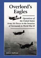 Overlords Eagles: Operations of the United States Army Air Forces in the Invasion of Normandy in World War II