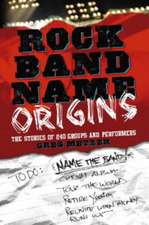 Rock Band Name Origins: The Stories of 240 Groups and Performers