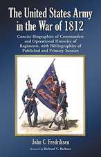 The United States Army in the War of 1812: Concise Biographies of Commanders and Operational Histories of Regiments, with Bibliographies of Published