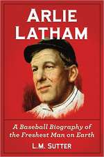 Arlie Latham: A Baseball Biography of the Freshest Man on Earth