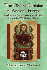 The Divine Feminine in Ancient Europe: Goddesses, Sacred Women, and the Origins of Western Culture