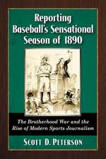 Reporting Baseball's Sensational Season of 1890 the Brotherhood War and the Rise of Modern Sports Journalism