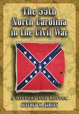 The 55th North Carolina in the Civil War: A History and Roster