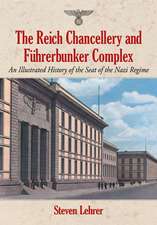 The Reich Chancellery and Fuhrerbunker Complex: An Illustrated History of the Seat of the Nazi Regime