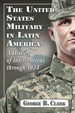 The United States Military in Latin America: A History of Interventions Through 1934