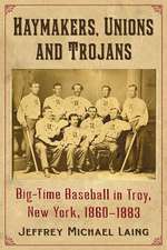 Haymakers, Unions and Trojans: Big-Time Baseball in Troy, New York, 1860-1883