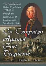 On Campaign Against Fort Duquesne the Braddock and Forbes Expeditions, 1755-1758, Through the Experiences of Quartermaster Sir John St. Clair