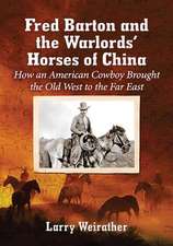 Fred Barton and the Warlords' Horses of China: How an American Cowboy Brought the Old West to the Far East