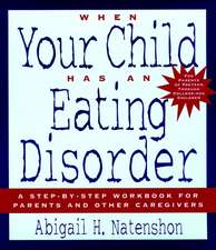 When Your Child Has an Eating Disorder – A Step–by –Step Wkbk for Parents & other Caregivers