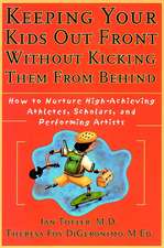 Keeping Your Kids Out Front Without Kicking Them From Behind: How to Nurture High–Achieving Athletes, Scholars, and Performing Artists