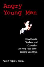 Angry Young Men – How Parents, Teachers & Counselors Can Help ′Bad Boys′ Become Good Men