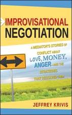 Improvisational Negotiation – A Mediator′s Stories of Conflict About Love, Money, Anger and the Strategies That Resolved Them