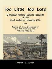 Too Little Too Late: Compiled Military Service Records of the 63rd Alabama Infantry CSA with Rosters of Some Companies of the 89th, 94th an