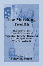 The Marching Twelfth: The Story of the Twelfth Wisconsin Volunteer Infantry Regiment as Told by the Men Who Served in It