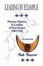 Leading by Example, Partisan Fighters & Leaders of New France, 1660-1760: Volume One