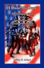 I Done My Duty: The Complete Story of the Assassination of President McKinley