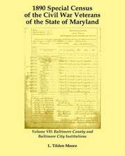 1890 Special Census of the Civil War Veterans of the State of Maryland: Volume VII, Baltimore County and Baltimore City Institutions