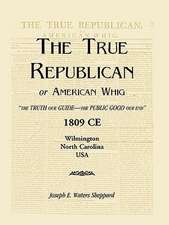 The True Republican, or American Whig: The Truth Our Guide - The Public Good Our End. 1809 Ce, Wilmington, North Carolina, USA