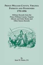 Prince William County, Virginia Patriots and Pensioners, 1752-1856. Military Records from the Prince William County, Virginia Minute and Order Books a