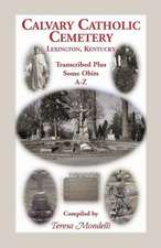 Calvary Catholic Cemetery Lexington, Kentucky: Transcribed Plus Some Obits, A-Z