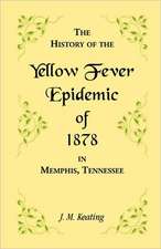 A History of the Yellow Fever: The Yellow Fever Epidemic of 1878, in Memphis, Tennessee. Embracing a Complete List of the Dead, the Names of the Doc