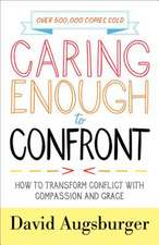 Caring Enough to Confront – How to Transform Conflict with Compassion and Grace