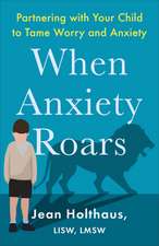 When Anxiety Roars – Partnering with Your Child to Tame Worry and Anxiety